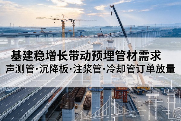 中江基建稳增长带动预埋监测管材需求,声测管、沉降板、注浆管订单持续放量