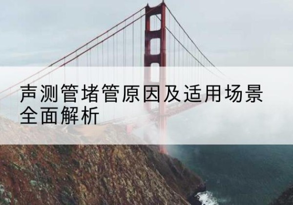 中江声测管堵管的主要原因有哪些？-声测管堵管原因及适用场景全面解析